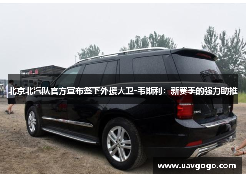 北京北汽队官方宣布签下外援大卫-韦斯利：新赛季的强力助推