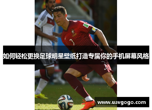 如何轻松更换足球明星壁纸打造专属你的手机屏幕风格