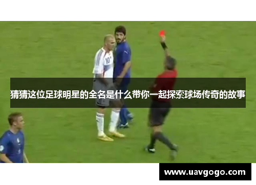 猜猜这位足球明星的全名是什么带你一起探索球场传奇的故事