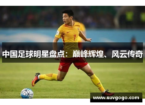 中国足球明星盘点：巅峰辉煌、风云传奇