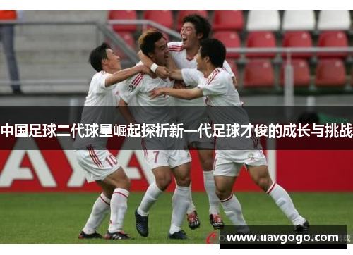 中国足球二代球星崛起探析新一代足球才俊的成长与挑战