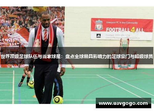 世界顶级足球队伍与当家球星：盘点全球最具影响力的足球豪门与超级球员