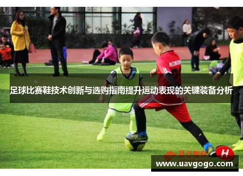 足球比赛鞋技术创新与选购指南提升运动表现的关键装备分析