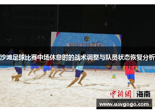 沙滩足球比赛中场休息时的战术调整与队员状态恢复分析