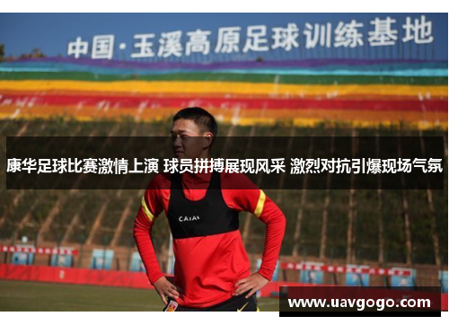 康华足球比赛激情上演 球员拼搏展现风采 激烈对抗引爆现场气氛