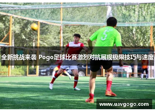 全新挑战来袭 Pogo足球比赛激烈对抗展现极限技巧与速度